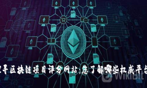 探寻区块链项目评分网站：您了解哪些权威平台？