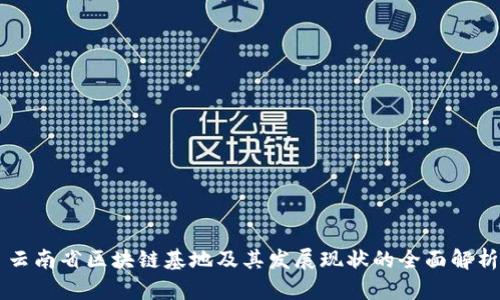 云南省区块链基地及其发展现状的全面解析