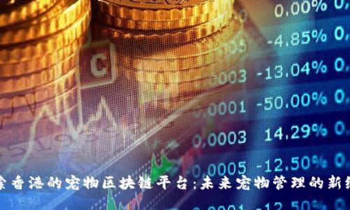 探索香港的宠物区块链平台：未来宠物管理的新纪元