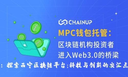 : 探索西宁区块链平台：科技与创新的交汇点