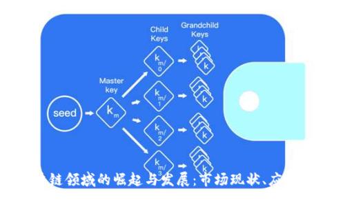中国公司在区块链领域的崛起与发展：市场现状、应用案例与未来趋势