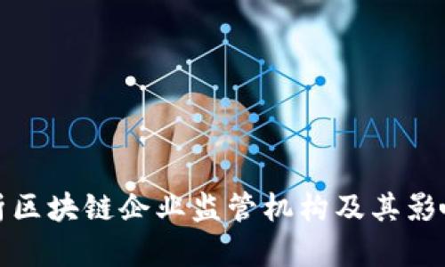 全面解析区块链企业监管机构及其影响与发展