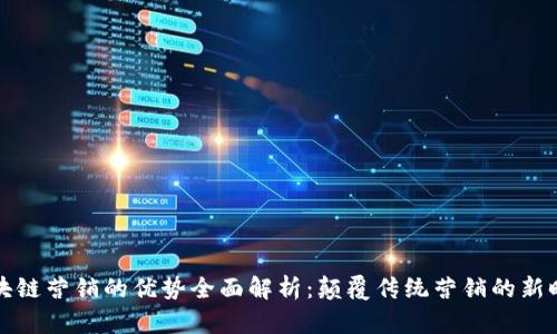 区块链营销的优势全面解析：颠覆传统营销的新时代