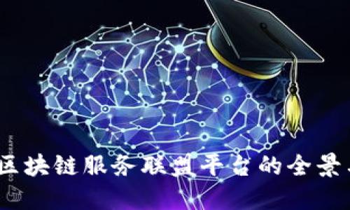 深入探索：区块链服务联盟平台的全景与发展趋势