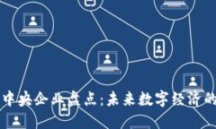 区块链中央企业盘点：未来数字经济的引领者