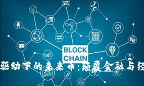 区块链技术驱动下的未来币：颠覆金融与经济的新形态