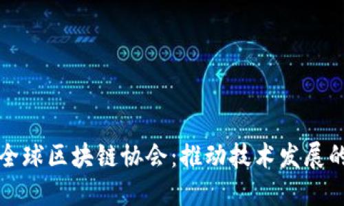 探索全球区块链协会：推动技术发展的力量