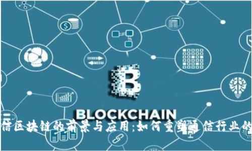 : 电信区块链的前景与应用：如何重塑通信行业的未来
