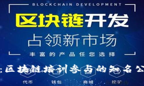 全面解析：区块链培训参与的知名公司与机构