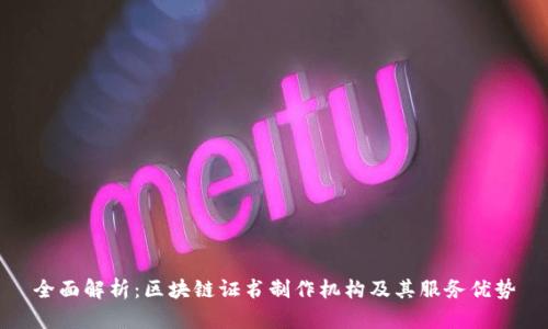 全面解析：区块链证书制作机构及其服务优势