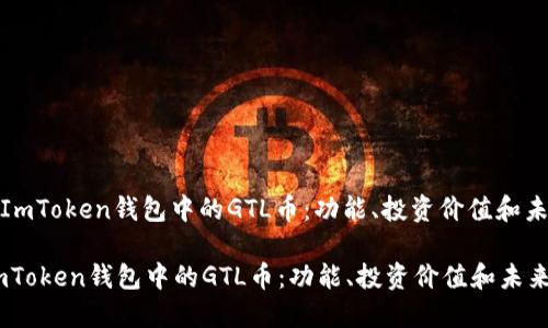 : 了解ImToken钱包中的GTL币：功能、投资价值和未来发展

了解ImToken钱包中的GTL币：功能、投资价值和未来发展