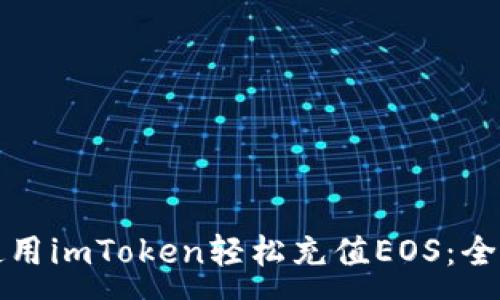 :
如何使用imToken轻松充值EOS：全面指南
