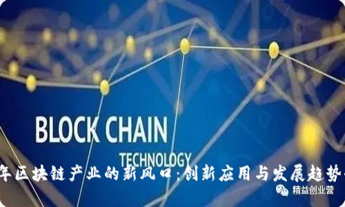 2023年区块链产业的新风口：创新应用与发展趋势全解析