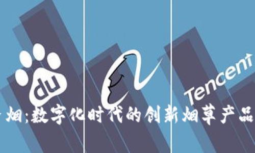 区块链香烟：数字化时代的创新烟草产品全面解析