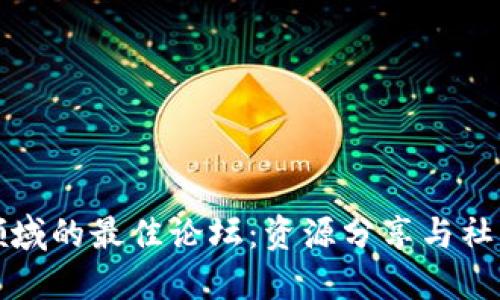 探讨区块链领域的最佳论坛：资源分享与社区互动的秘籍