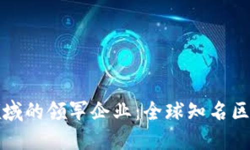 探索区块链领域的领军企业：全球知名区块链公司一览