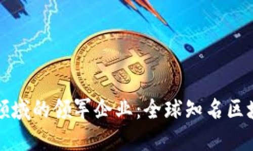 探索区块链领域的领军企业：全球知名区块链公司一览
