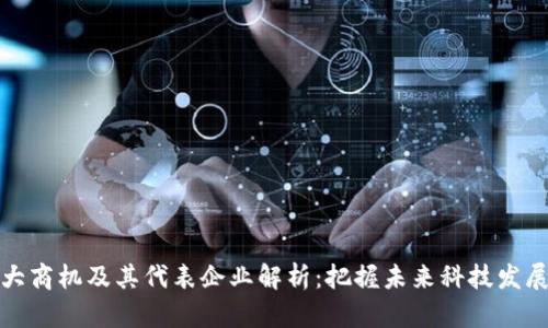 区块链十大商机及其代表企业解析：把握未来科技发展的新机遇