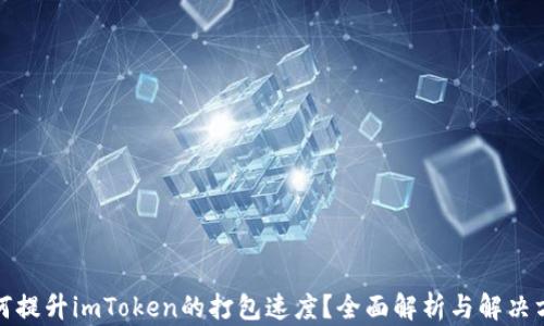 
如何提升imToken的打包速度？全面解析与解决方案