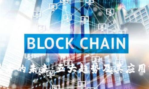 区块链技术的未来：五大趋势及其应用前景解析