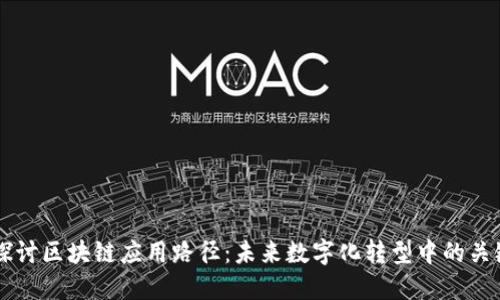 深入探讨区块链应用路径：未来数字化转型中的关键角色