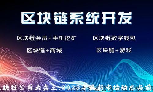 
天猫区块链公司大盘点：2023年最新市场动态与前景分析