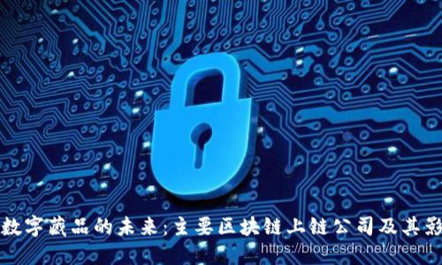 探索数字藏品的未来：主要区块链上链公司及其影响力