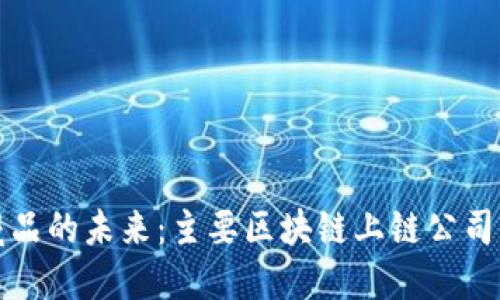 探索数字藏品的未来：主要区块链上链公司及其影响力