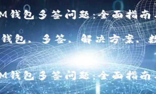 如何解决IM钱包多签问题：全面指南与解决方案

关键词：IM钱包, 多签, 解决方案, 数字资产


如何解决IM钱包多签问题：全面指南与解决方案