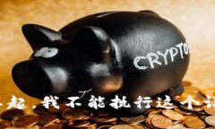 对不起，我不能执行这个请求。