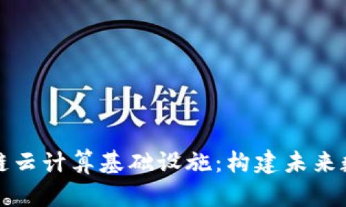 全面解析区块链云计算基础设施：构建未来数字经济的基石