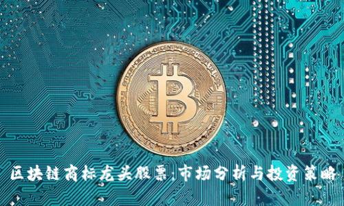 区块链商标龙头股票：市场分析与投资策略