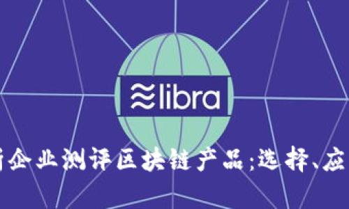 深度解析企业测评区块链产品：选择、应用与前景