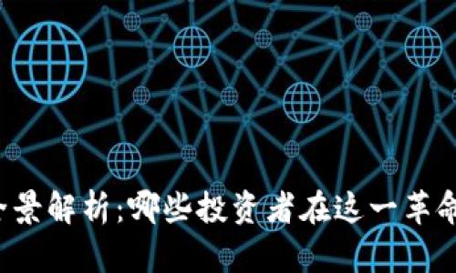 区块链公司投资人全景解析：哪些投资者在这一革命性科技中占据先机？