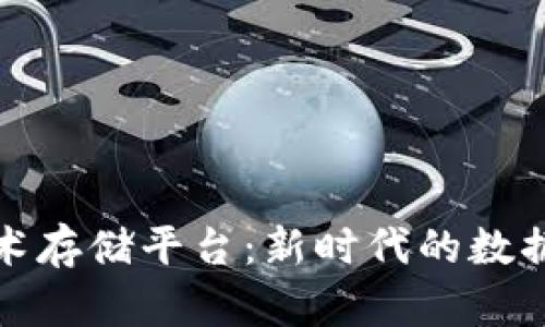 探索区块链技术存储平台：新时代的数据存储解决方案