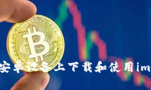 全面指南：如何在安卓设备上下载和使用imToken以太坊钱包