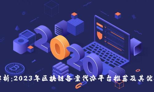 全面解析：2023年区块链备案代办平台推荐及其优劣分析