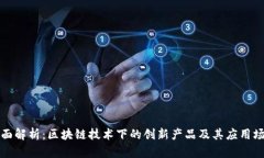 全面解析：区块链技术下的创新产品及其应用场