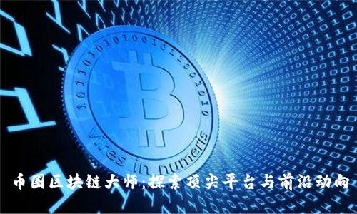币圈区块链大师：探索顶尖平台与前沿动向