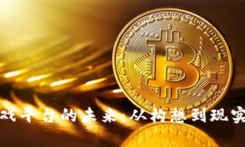 探索区块链游戏平台的未来：从构想到现实的全方位解析